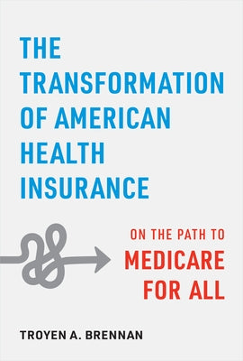 The Transformation of American Health Insurance: On the Path to Medicare for All by Brennan, Troyen A.