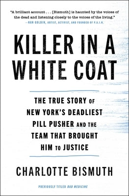 Killer in a White Coat: The True Story of New York's Deadliest Pill Pusher and the Team That Brought Him to Justice by Bismuth, Charlotte