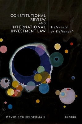 Constitutional Review and International Investment Law: Deference or Defiance? by Schneiderman, David