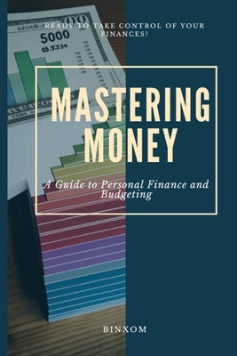 Mastering Money: A Guide to Personal Finance and Budgeting by Binxom, Levi