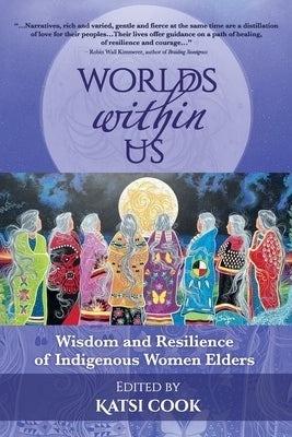 Worlds within Us: Wisdom and Resilience of Indigenous Women Elders by Cook, Katsi