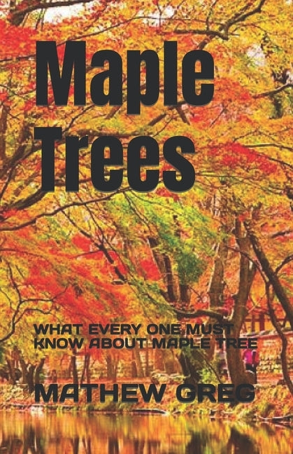 Maple Trees: What Every One Must Know about Maple Tree by Greg, Mathew