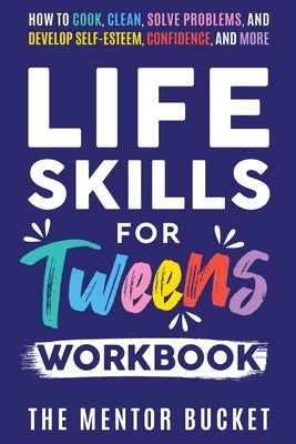 Life Skills for Tweens Workbook - How to Cook, Clean, Solve Problems, and Develop Self-Esteem, Confidence, and More Essential Life Skills Every Pre-Te by Bucket, The Mentor