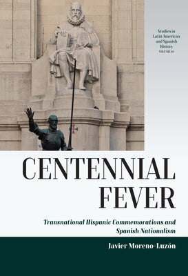 Centennial Fever: Transnational Hispanic Commemorations and Spanish Nationalism by Moreno-Luz&#243;n, Javier
