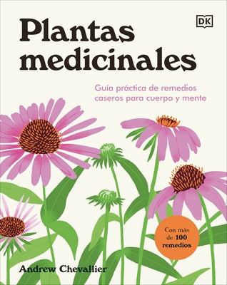 Plantas Medicinales (the Home Herbal): Guía Práctica de Remedios Caseros Para Cuerpo Y Mente by Chevallier, Andrew
