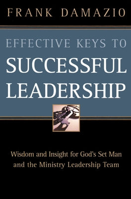 Effective Keys to Successful Leadership: Wisdom and Insight for God's Set Man and the Ministry Leadership Team by Damazio, Frank