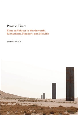 Prosaic Times: Time as Subject in Wordsworth, Richardson, Flaubert, and Melville by Park, John