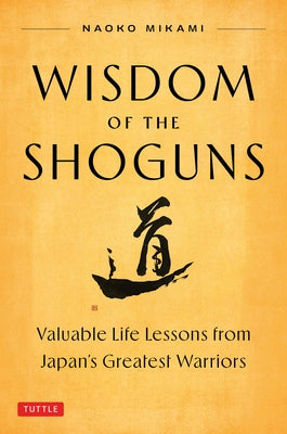 Wisdom of the Shoguns: Valuable Life Lessons from Japan's Greatest Warriors by Mikami, Naoko