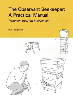 The Observant Beekeeper: Treatment free, low intervention by Honigmann, Paul