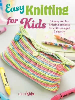 Easy Knitting for Kids: 35 Easy and Fun Knitting Projects for Children Aged 7 Years + by Kidz, Cico