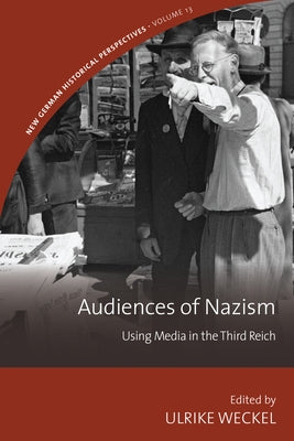 Audiences of Nazism: Using Media in the Third Reich by Weckel, Ulrike