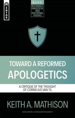 Toward a Reformed Apologetics: A Critique of the Thought of Cornelius Van Til by Mathison, Keith A.