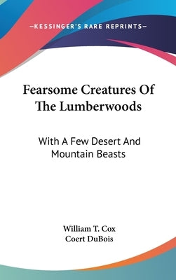 Fearsome Creatures Of The Lumberwoods: With A Few Desert And Mountain Beasts by Cox, William T.