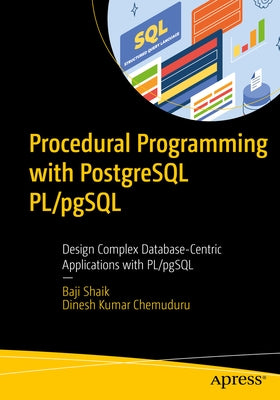 Procedural Programming with PostgreSQL Pl/Pgsql: Design Complex Database-Centric Applications with Pl/Pgsql by Shaik, Baji