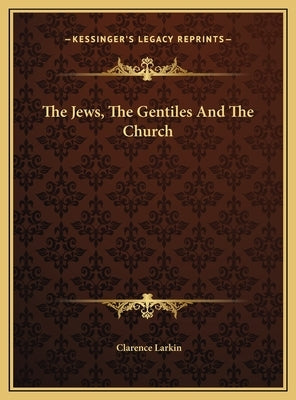 The Jews, The Gentiles And The Church by Larkin, Clarence