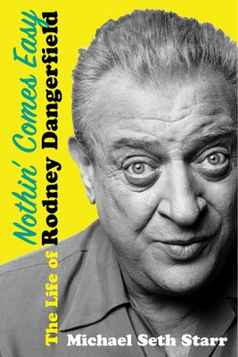 Nothin' Comes Easy: The Life of Rodney Dangerfield by Starr, Michael Seth
