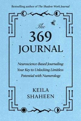 The 369 Journal: Neuroscience-Based Journaling: Your Key to Unlocking Limitless Potential with Numerology by Shaheen, Keila