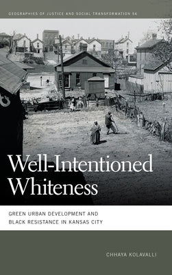 Well-Intentioned Whiteness: Green Urban Development and Black Resistance in Kansas City by Kolavalli, Chhaya