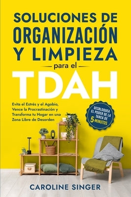 Soluciones de Organizaci?n y Limpieza para el TDAH: Desbloquea el poder de la tarea de 5 minutos para evitar el estr?s y el agobio, vencer la procrast by Singer, Caroline