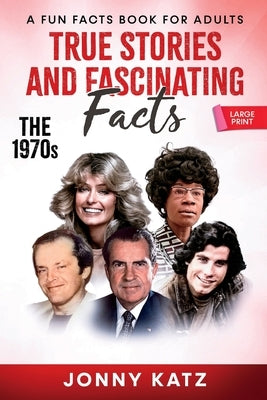 True Stories and Fascinating Facts About the 1970s: A Fun Facts Book by Katz, Jonny