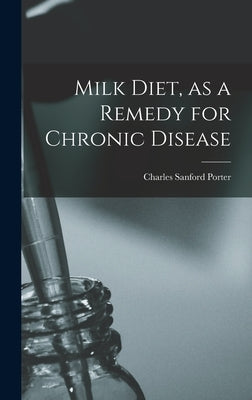Milk Diet, as a Remedy for Chronic Disease by Porter, Charles Sanford