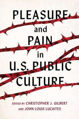 Pleasure and Pain in Us Public Culture by Gilbert, Christopher J.