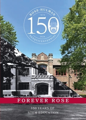 Forever Rose: 150 Years of STEM Education by Institute of Technology, Rose-Hulman