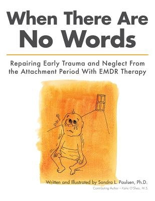 When There Are No Words: Repairing Early Trauma and Neglect From the Attachment Period With EMDR Therapy by Paulsen Ph. D., Sandra L.