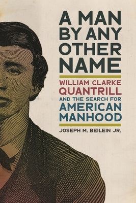 Man by Any Other Name: William Clarke Quantrill and the Search for American Manhood by Beilein, Joseph M.