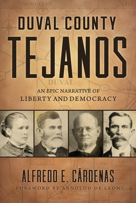 Duval County Tejanos: An Epic Narrative of Liberty and Democracy Volume 9 by C?rdenas, Alfredo E.