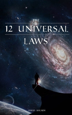 12 Universal Laws: Master the 12 Universal Laws and You Will Master Life. by Ahearn, David