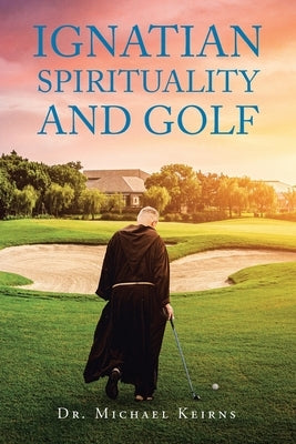 Ignatian Spirituality and Golf by Keirns, Michael