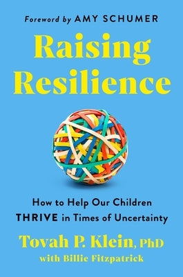 Raising Resilience: How to Help Our Children Thrive in Times of Uncertainty by Klein Phd, Tovah P.