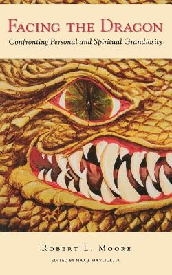 Facing the Dragon: Confronting Personal and Spiritual Grandiosity by Moore, Robert L.