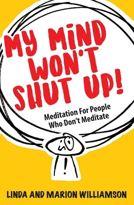 My Mind Won't Shut Up!: Meditation for People Who Don't Meditate by Williamson, Linda