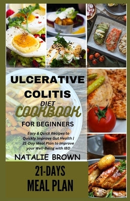 Ulcerative Colitis Diet Cookbook for Beginners: Easy & Quick Recipes to Quickly Improve Gut Health 21-Day Meal Plan to Improve your Well-Being with IB by Brown, Natalie