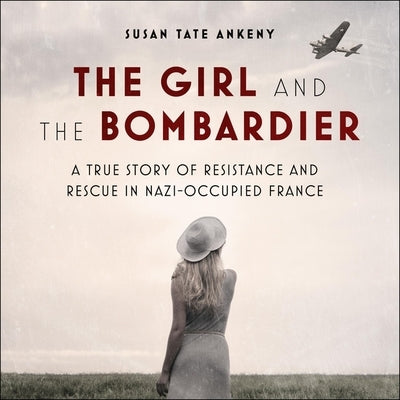The Girl and the Bombardier Lib/E: A True Story of Resistance and Rescue in Nazi-Occupied France by White, Karen