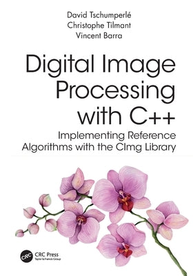 Digital Image Processing with C++: Implementing Reference Algorithms with the Cimg Library by Tschumperle, David