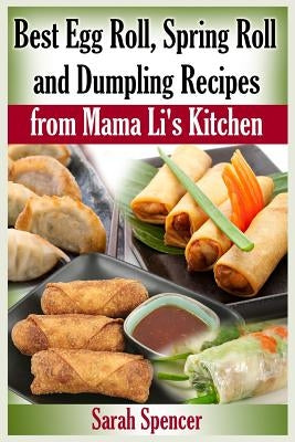 Best Egg Roll, Spring Roll and Dumpling Recipes from Mama Li's Kitchen by Spencer, Sarah