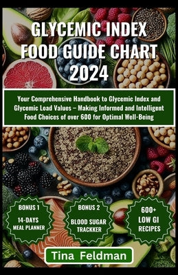 Glycemic Index Food Guide Chart 2024: Your Comprehensive Handbook to Glycemic Index and Glycemic Load Values - Making Informed and Intelligent Food Ch by Feldman, Tina