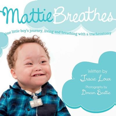 Mattie Breathes: One little boy's journey, living and breathing with a tracheostomy by Beattie, D. C.