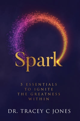 Spark: 5 Essentials to Ignite the Greatness Within by Jones, Tracey