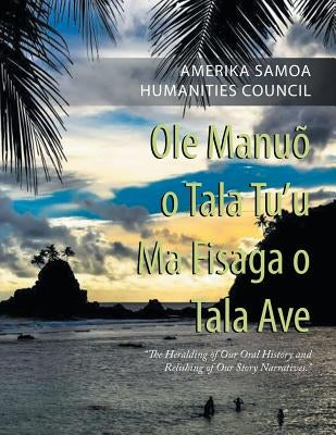 Ole Manuõ O Tala Tu'U Ma Fisaga O Tala Ave: "The Heralding of Our Oral History and Relishing of Our Story Narratives." by Amerika Samoa Humanities Council