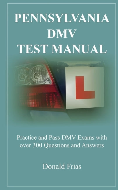 Pennsylvania DMV Test Manual: Practice and Pass DMV Exams with over 300 Questions and Answers by Frias, Donald