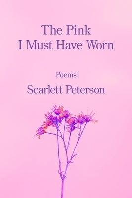 The Pink I Must Have Worn by Peterson, Scarlett