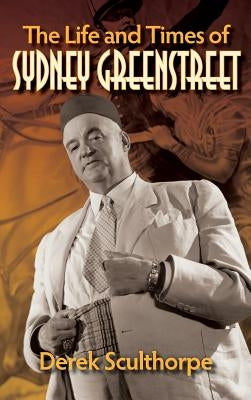 The Life and Times of Sydney Greenstreet (hardback) by Sculthorpe, Derek