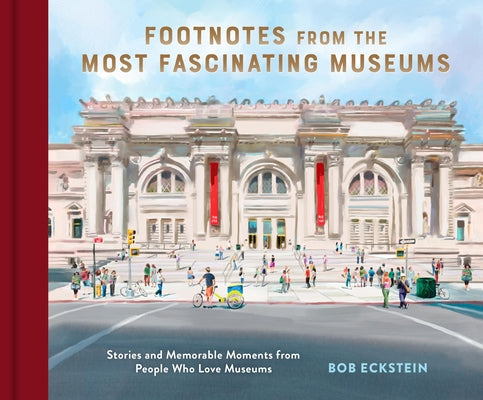 Footnotes from the Most Fascinating Museums: Stories and Memorable Moments from People Who Love Museums by Eckstein, Bob