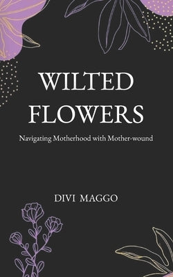 Wilted Flowers: Navigating Motherhood with Mother-wound by Maggo, Divi