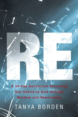 Re: A 30-Day Devotional Returning Our Hearts to God through Wisdom and Repentance by Borden, Tanya