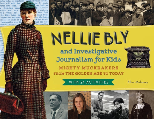 Nellie Bly and Investigative Journalism for Kids: Mighty Muckrakers from the Golden Age to Today, with 21 Activities Volume 56 by Mahoney, Ellen